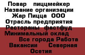 Повар - пиццмейкер › Название организации ­ Жар Пицца, ООО › Отрасль предприятия ­ Рестораны, фастфуд › Минимальный оклад ­ 22 000 - Все города Работа » Вакансии   . Северная Осетия